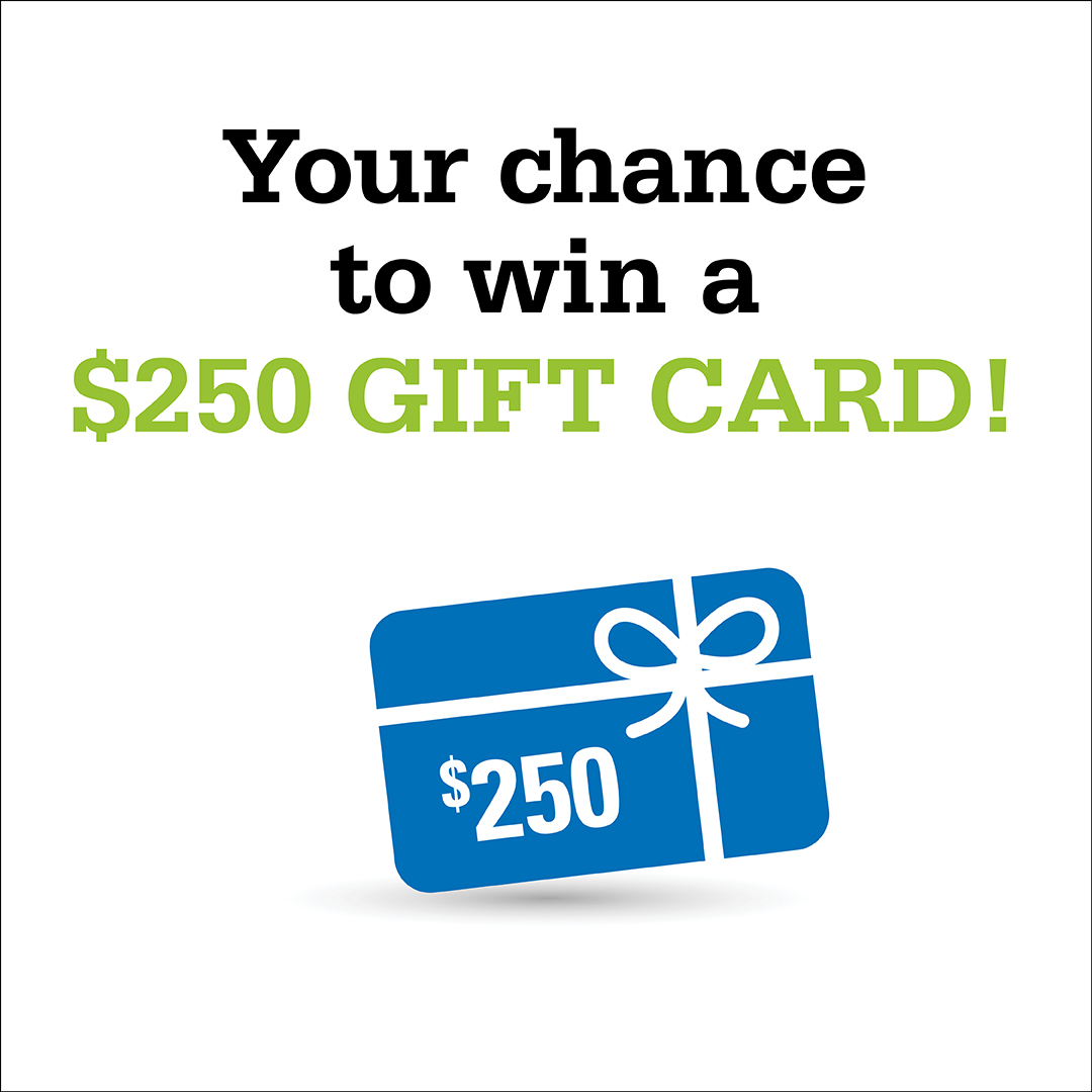 Your chance to win a $250 gift card!